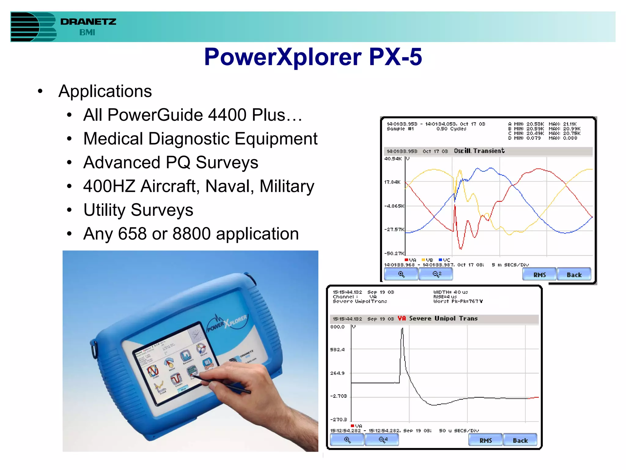 Applications All PowerGuide 4400 Plus… Medical Diagnostic Equipment Advanced PQ Surveys 400HZ Aircraft, Naval, Military  Utility Surveys Any 658 or 8800 application PowerXplorer PX-5 