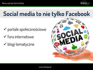 Social media to nie tylko Facebook
 portale społecznościowe
 fora internetowe
 blogi tematyczne
 