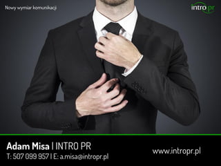Adam Misa | INTRO PR
T: 507 099 957 | E: a.misa@intropr.pl
www.intropr.pl
 