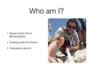 Who am I?
• Rubén Antón A.K.A
@rubocoptero
• Crafting code for Flywire
• h4ckademy alumni
 
