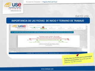 DATO USE 
IMPORTANCIA DE LAS FECHAS DE INICIO Y TERMINO DE TRABAJO 
Verifica bien tus fechas con tu universidad 
antes de entrevistarte. Recuerda que NO 
deberías FALTAR a CLASES. 
 