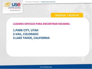 DESAFIOS Y RETOS #3 
LUGARES DIFICILES PARA ENCONTRAR HOUSING: 
1.PARK CITY, UTAH 
2.VAIL, COLORADO 
3.LAKE TAHOE, CALIFORNIA 
 