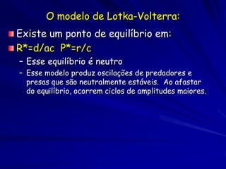 Previsões dos Modelos de
       Lotka-Volterra
Os predadores e as presas tem condições de
equilíbrio (isoclinais de equilí...
