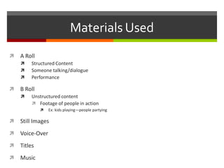 Materials UsedA RollStructured ContentSomeone talking/dialoguePerformanceB RollUnstructured contentFootage of people in actionEx: kids playing—people partyingStill ImagesVoice-OverTitlesMusic