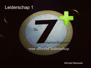 Leiderschap 1

De
eigenschappen

voor effectief leiderschap

Michael Makowski

 