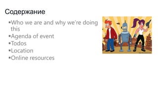 Contents
Who we are and why we’re doing

this
Agenda of event

Todos
Location

Online resources

 