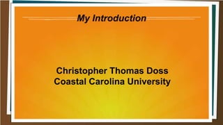 My Introduction
Christopher Thomas Doss
Coastal Carolina University
 