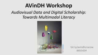 AVinDH Workshop
Audiovisual Data and Digital Scholarship:
Towards Multimodal Literacy
ImagebyKyleBean
bit.ly/avindhcracow
#AVinDH
 