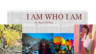 I AM WHO I AM
By: Haley Phillips
 