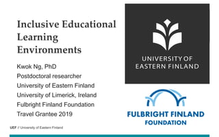UEF // University of Eastern Finland
Kwok Ng, PhD
Postdoctoral researcher
University of Eastern Finland
University of Limerick, Ireland
Fulbright Finland Foundation
Travel Grantee 2019
Inclusive Educational
Learning
Environments
 