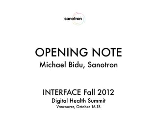 OPENING NOTE
Michael Bidu, Sanotron


 INTERFACE Fall 2012
   Digital Health Summit
    Vancouver, October 16-18
 