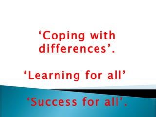 ‘ Coping with differences’. ‘Learning for all’  ‘Success for all’. 