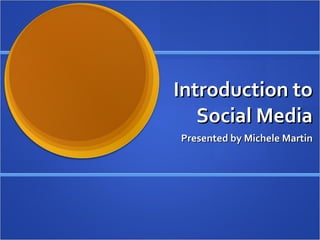 Introduction to Social Media Presented by Michele Martin 