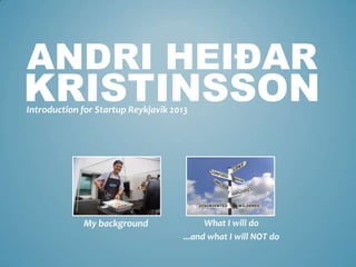 ANDRI HEIÐAR
Introduction for Startup Reykjavik 2013
KRISTINSSON
My background What I will do
...and what I will NOT do
 