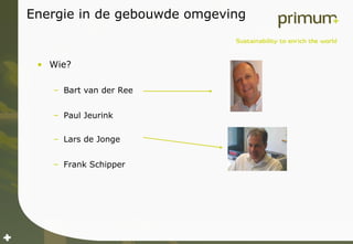 Energie in de gebouwde omgeving Wie? Bart van der Ree Paul Jeurink  Lars de Jonge Frank Schipper 
