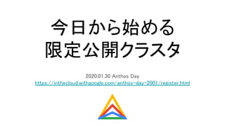 今日から始める 
限定公開クラスタ 
2020.01.30 Anthos Day 
https://inthecloud.withgoogle.com/anthos-day-2001/register.html 
 