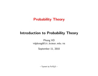 Probability Theory


Introduction to Probability Theory
               Phong VO
       vdphong@fit.hcmus.edu.vn

           September 11, 2010




            – Typeset by FoilTEX –
 