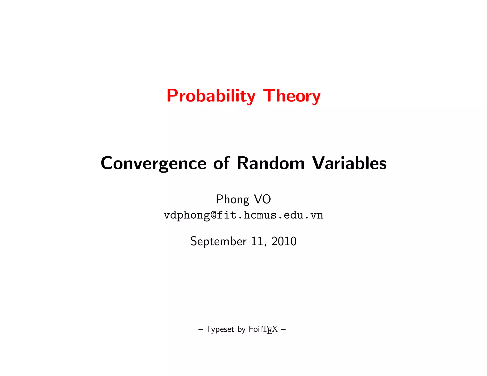 Probability Theory


Convergence of Random Variables
              Phong VO
      vdphong@fit.hcmus.edu.vn

          September 11, 2010




           – Typeset by FoilTEX –
 