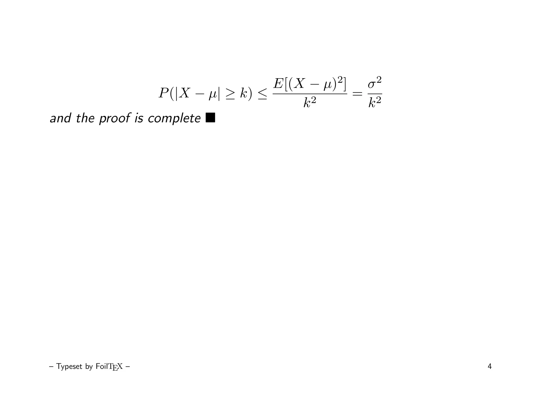 E[(X − µ)2] σ 2
                   P (|X − µ| ≥ k) ≤       2
                                                = 2
                                         k       k
and the proof is complete




– Typeset by FoilTEX –                                 4
 