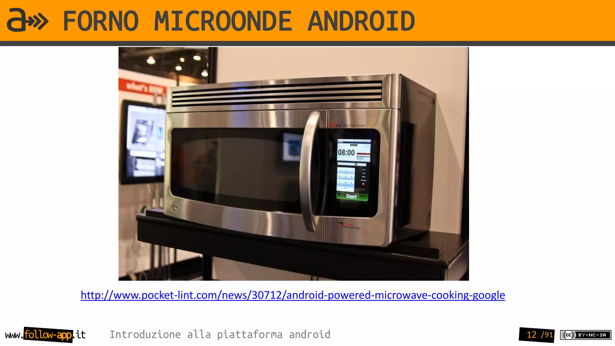 FORNO MICROONDE ANDROID




               http://www.pocket-lint.com/news/30712/android-powered-microwave-cooking-google


www.follow-app.it   Introduzione alla piattaforma android                                       12 /91
 