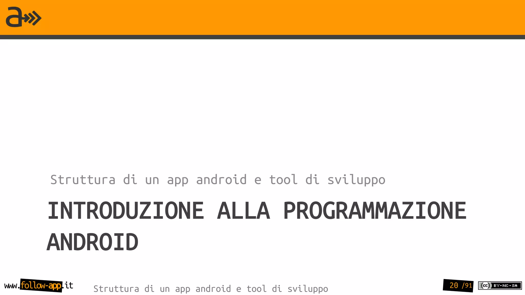 Struttura di un app android e tool di sviluppo

          INTRODUZIONE ALLA PROGRAMMAZIONE
          ANDROID
www.follow-app.it   Struttura di un app android e tool di sviluppo   20 /91
 