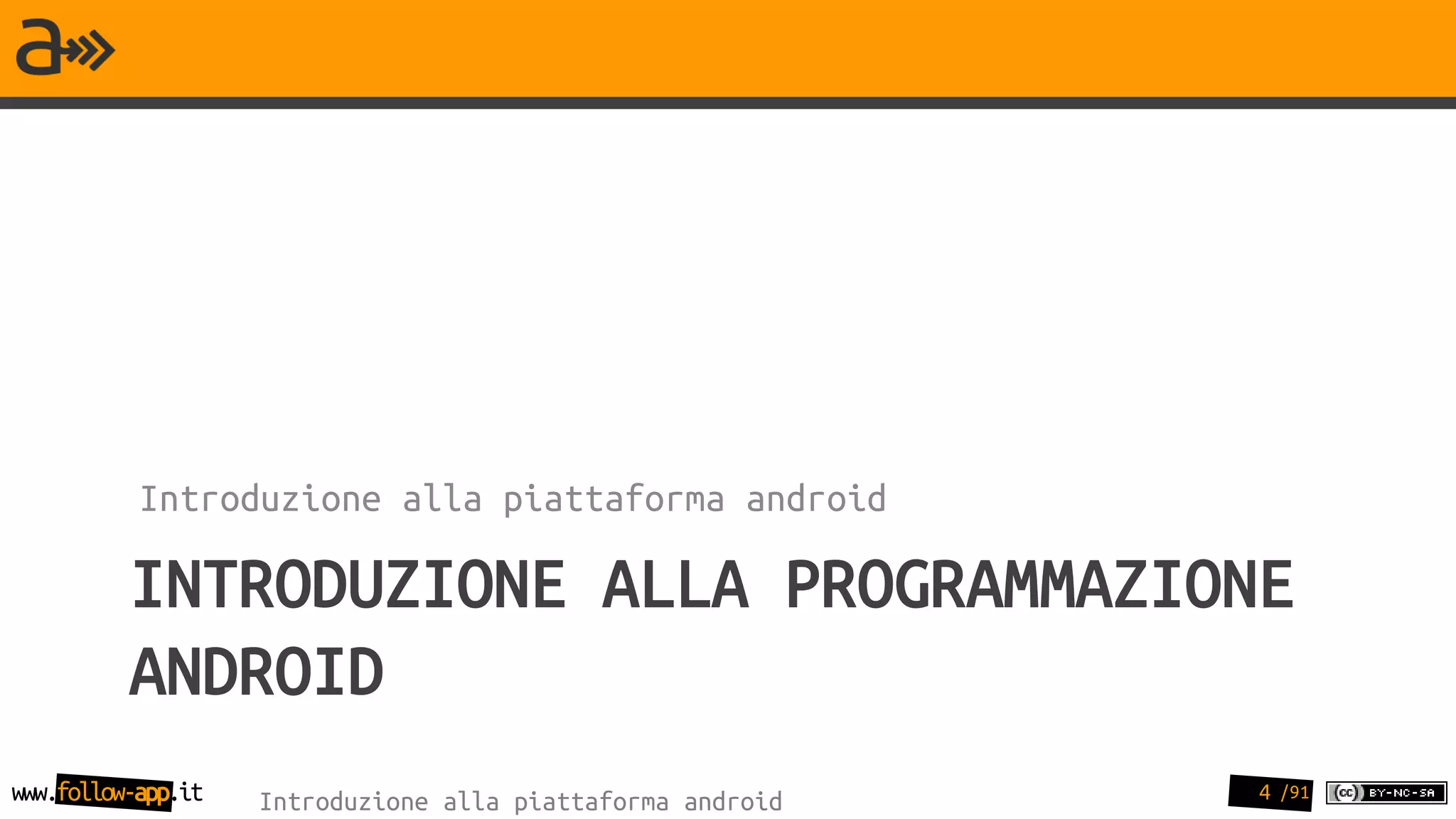 Introduzione alla piattaforma android

          INTRODUZIONE ALLA PROGRAMMAZIONE
          ANDROID
www.follow-app.it   Introduzione alla piattaforma android   4 /91
 