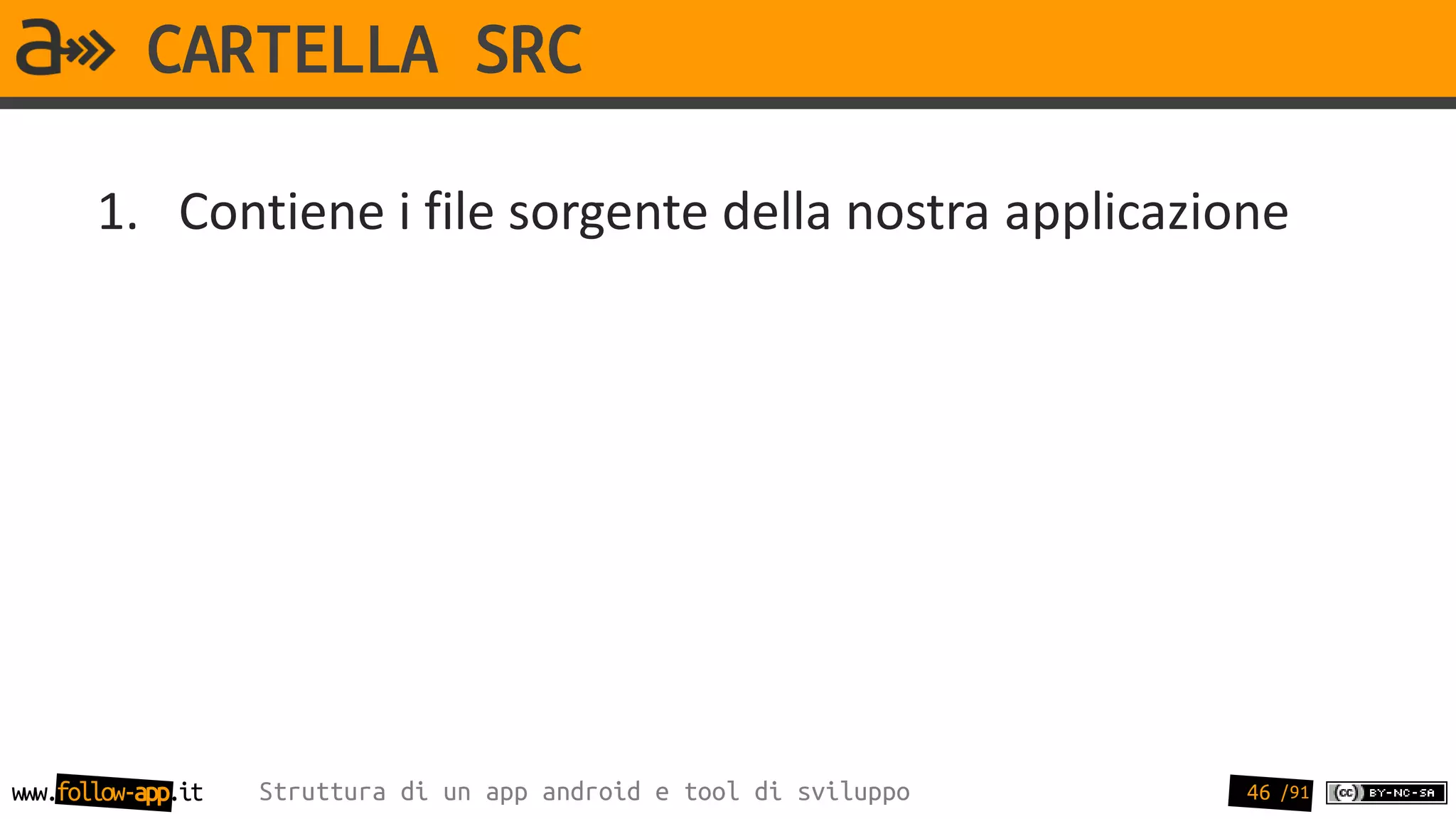 CARTELLA SRC

       1. Contiene i file sorgente della nostra applicazione




www.follow-app.it   Struttura di un app android e tool di sviluppo   46 /91
 