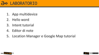 LABORATORIO

       1.     App multidevice
       2.     Hello word
       3.     Intent tutorial
       4.     Editor di note
       5.     Location Manager e Google Map tutorial



www.follow-app.it                                      48 /91
 