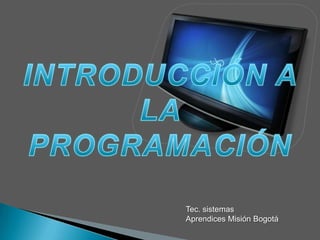 INTRODUCCIÓN A  LA PROGRAMACIÓN Tec. sistemas Aprendices Misión Bogotá 