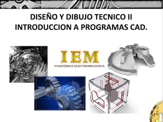 DISEÑO Y DIBUJO TECNICO II
INTRODUCCION A PROGRAMAS CAD.
 
