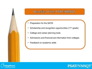 Preparation for the SAT® Scholarship and recognition opportunities (11 th  grade) College and career planning tools Admissions and financial aid information from colleges Feedback on academic skills 