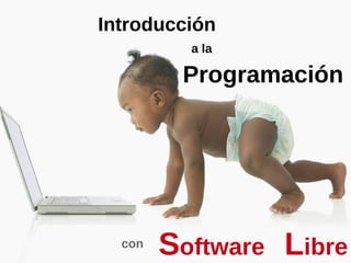 Introducción a la Programación
con
Software Libre
con
Software Libre
Introducción
a la
Programación
 