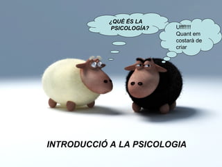 INTRODUCCIÓ A LA PSICOLOGIA ¿QUÈ ÉS LA PSICOLOGÍA? Ufff!!!!  Quant em costarà de criar 