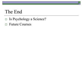 The End
 Is Psychology a Science?
 Future Courses
 