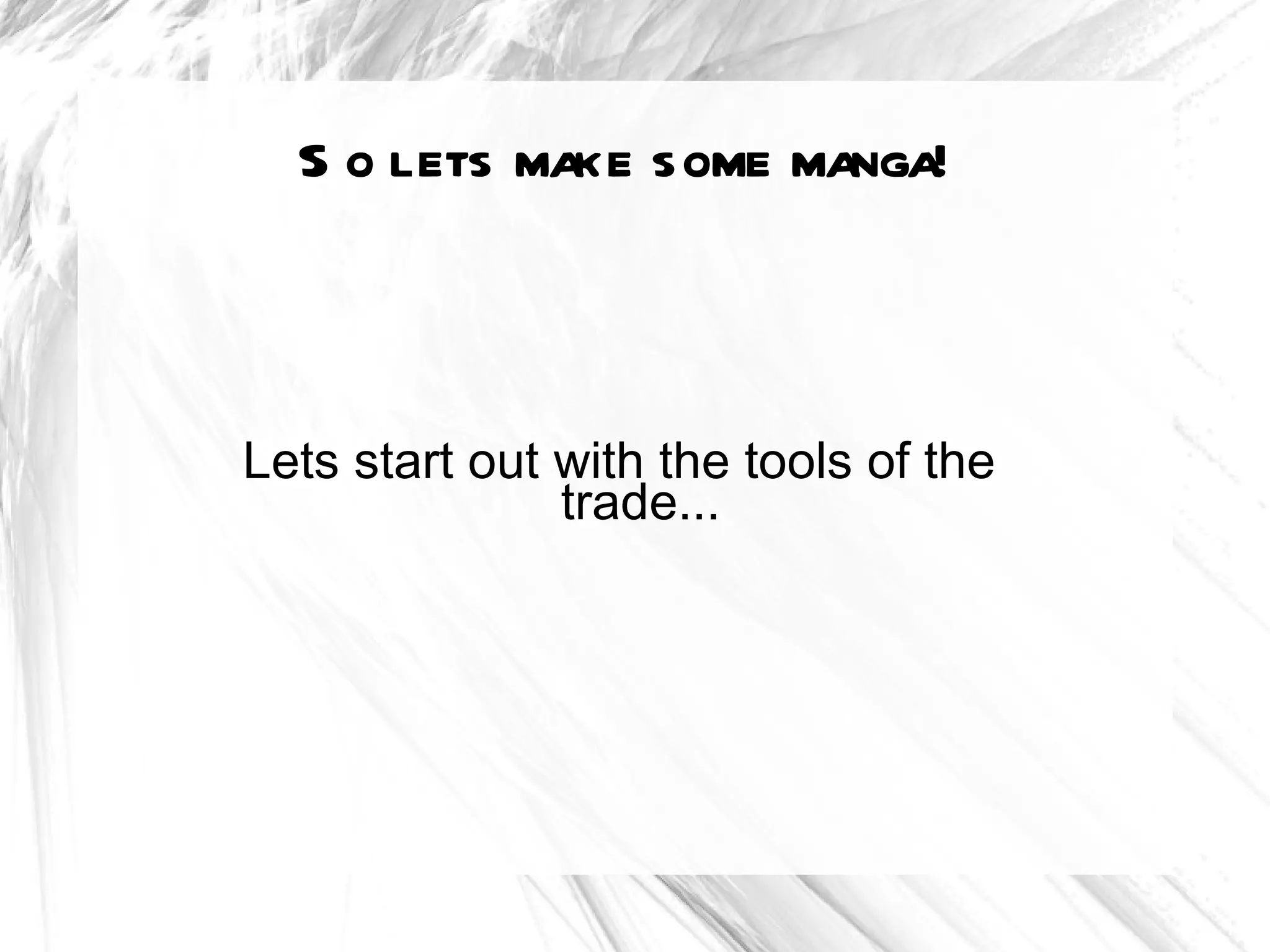 S o lets make some manga!



Lets start out with the tools of the
               trade...
 