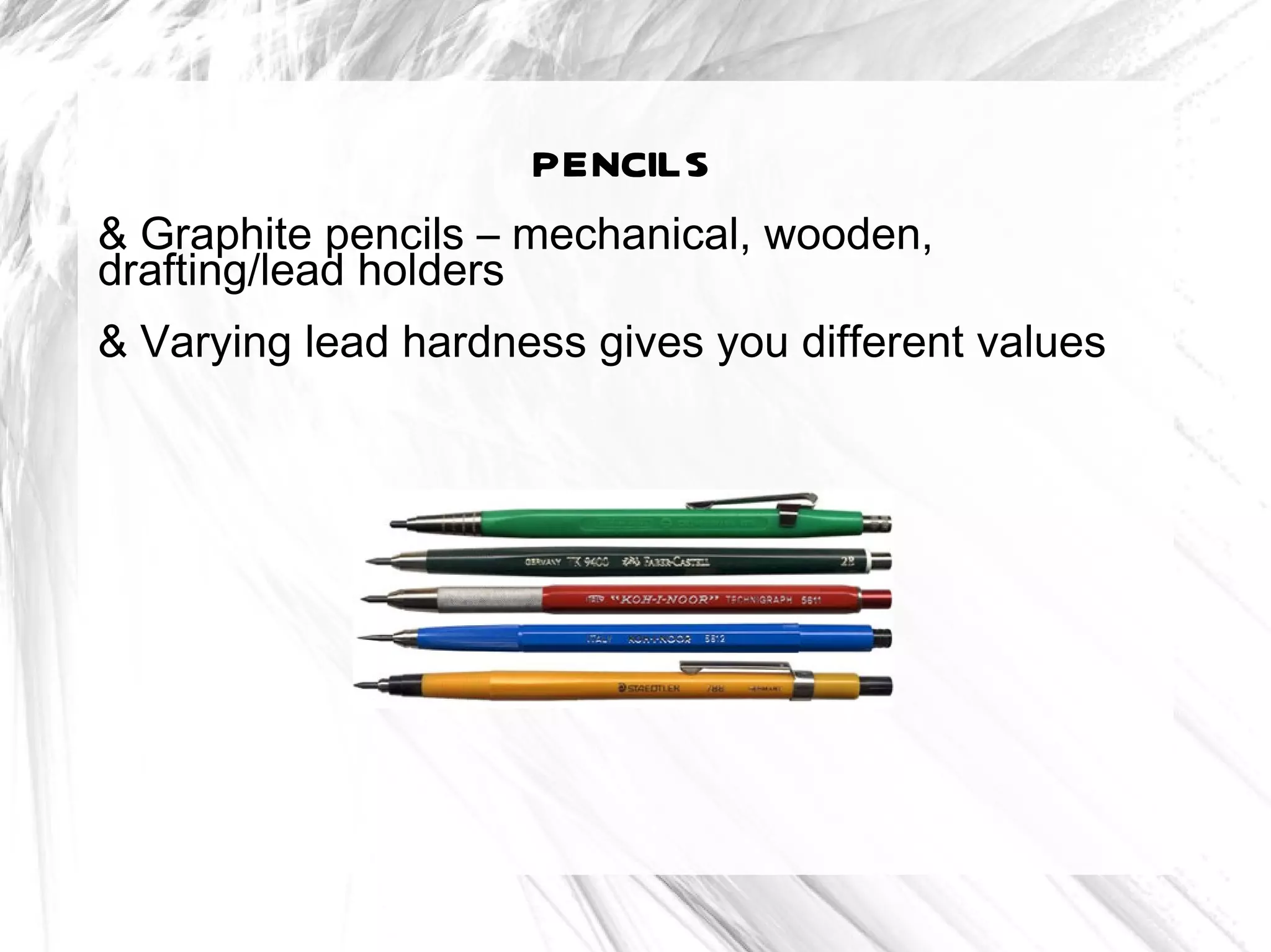 pencils
& Graphite pencils – mechanical, wooden,
drafting/lead holders
& Varying lead hardness gives you different values
 