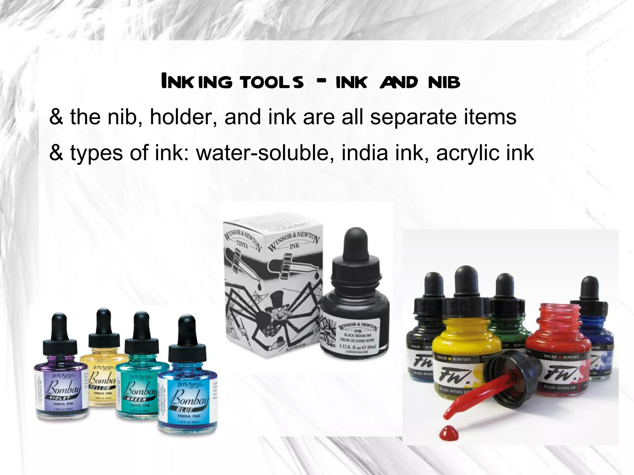 Inking tools – ink and nib
& the nib, holder, and ink are all separate items
& types of ink: water-soluble, india ink, acrylic ink
 