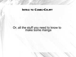 Intro to Comic-Craft



Or, all the stuff you need to know to
          make some manga
 