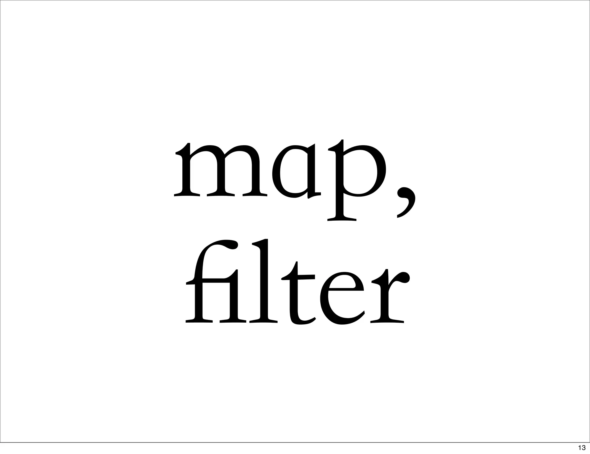 map,
ﬁlter
13
 
