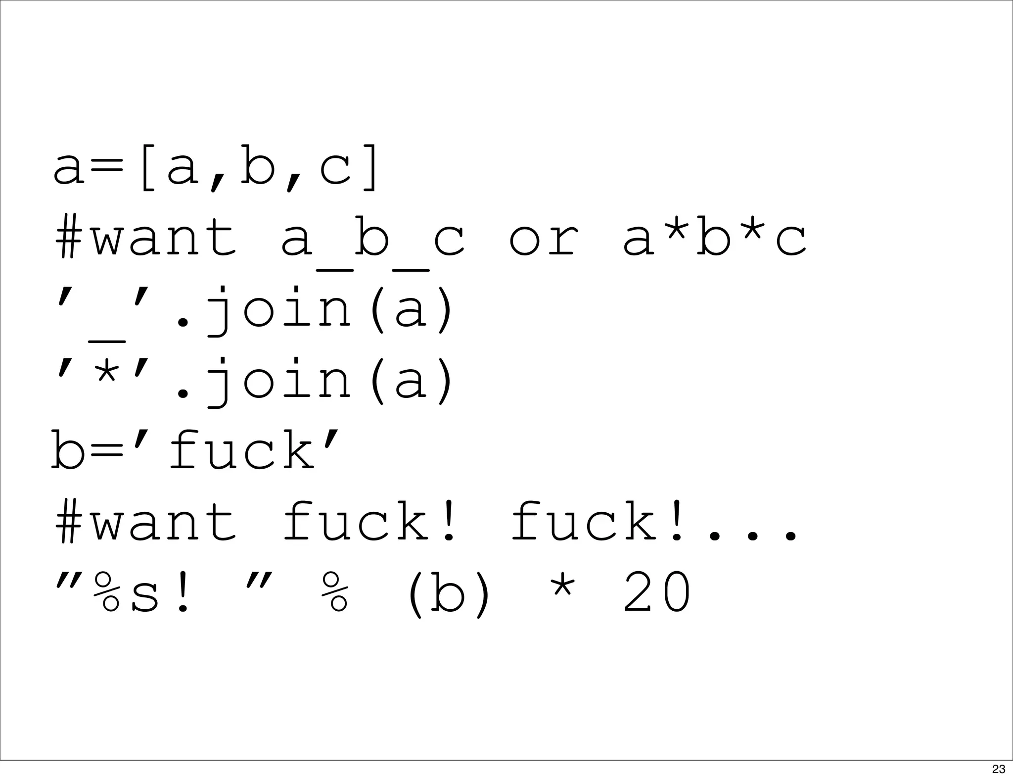 a=[a,b,c]
#want a_b_c or a*b*c
’_’.join(a)
’*’.join(a)
b=’fuck’
#want fuck! fuck!...
”%s! ” % (b) * 20
23
 