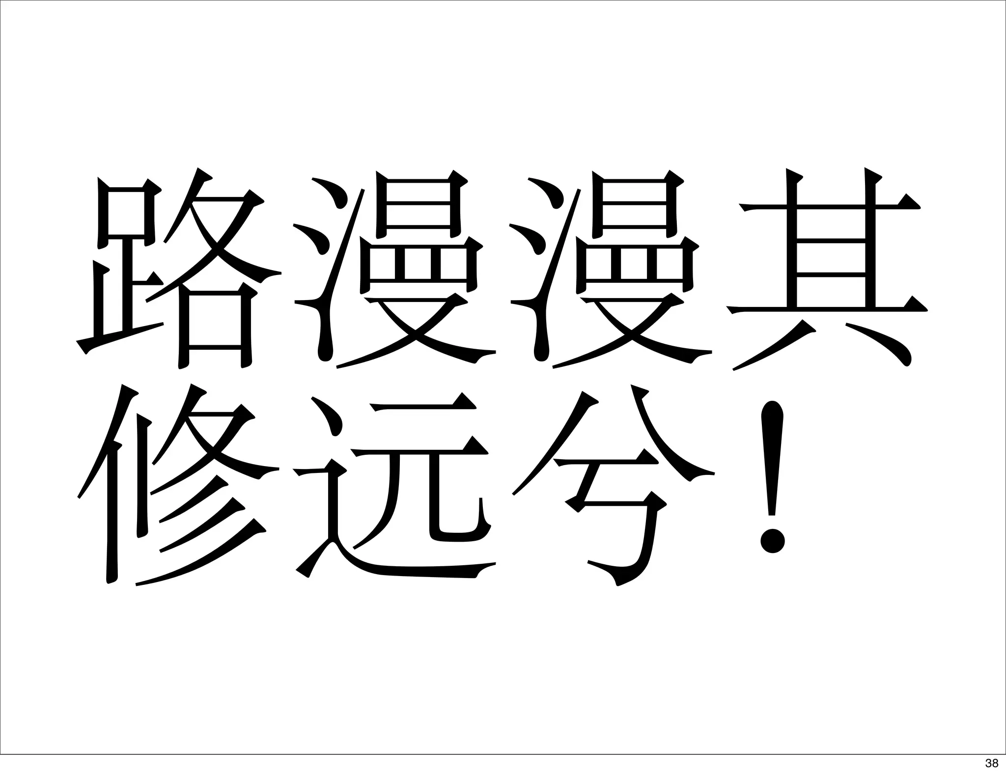 路漫漫其
修远兮！
38
 