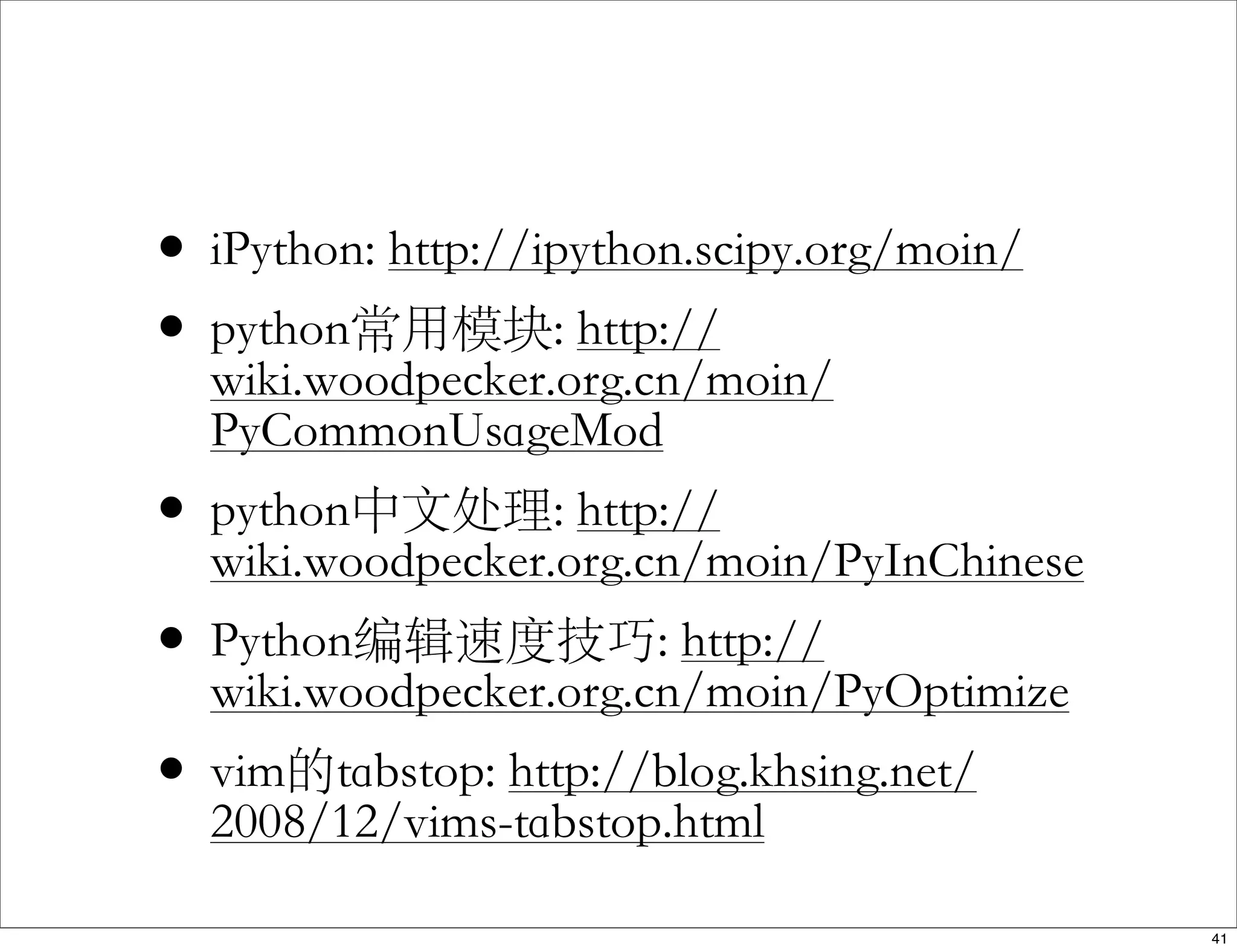 • iPython: http://ipython.scipy.org/moin/
• python常用模块: http://
wiki.woodpecker.org.cn/moin/
PyCommonUsageMod
• python中文处理: http://
wiki.woodpecker.org.cn/moin/PyInChinese
• Python编辑速度技巧: http://
wiki.woodpecker.org.cn/moin/PyOptimize
• vim的tabstop: http://blog.khsing.net/
2008/12/vims-tabstop.html
41
 