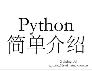 Python
简单介绍
Guixing Bai
guixing@staff.sina.com.cn
1
 