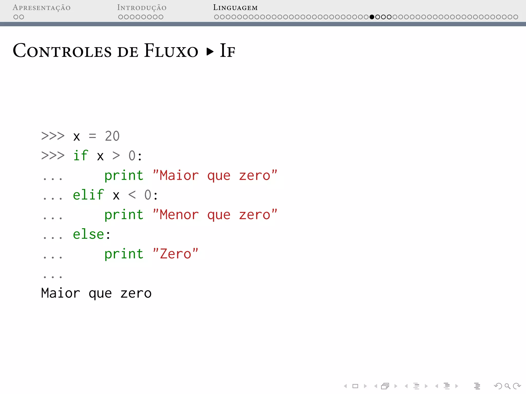 Apresentação Introdução Linguagem
Controles de Fluxo ▸ If
>>> x = 20
>>> if x > 0:
... print "Maior que zero"
... elif x < 0:
... print "Menor que zero"
... else:
... print "Zero"
...
Maior que zero
 