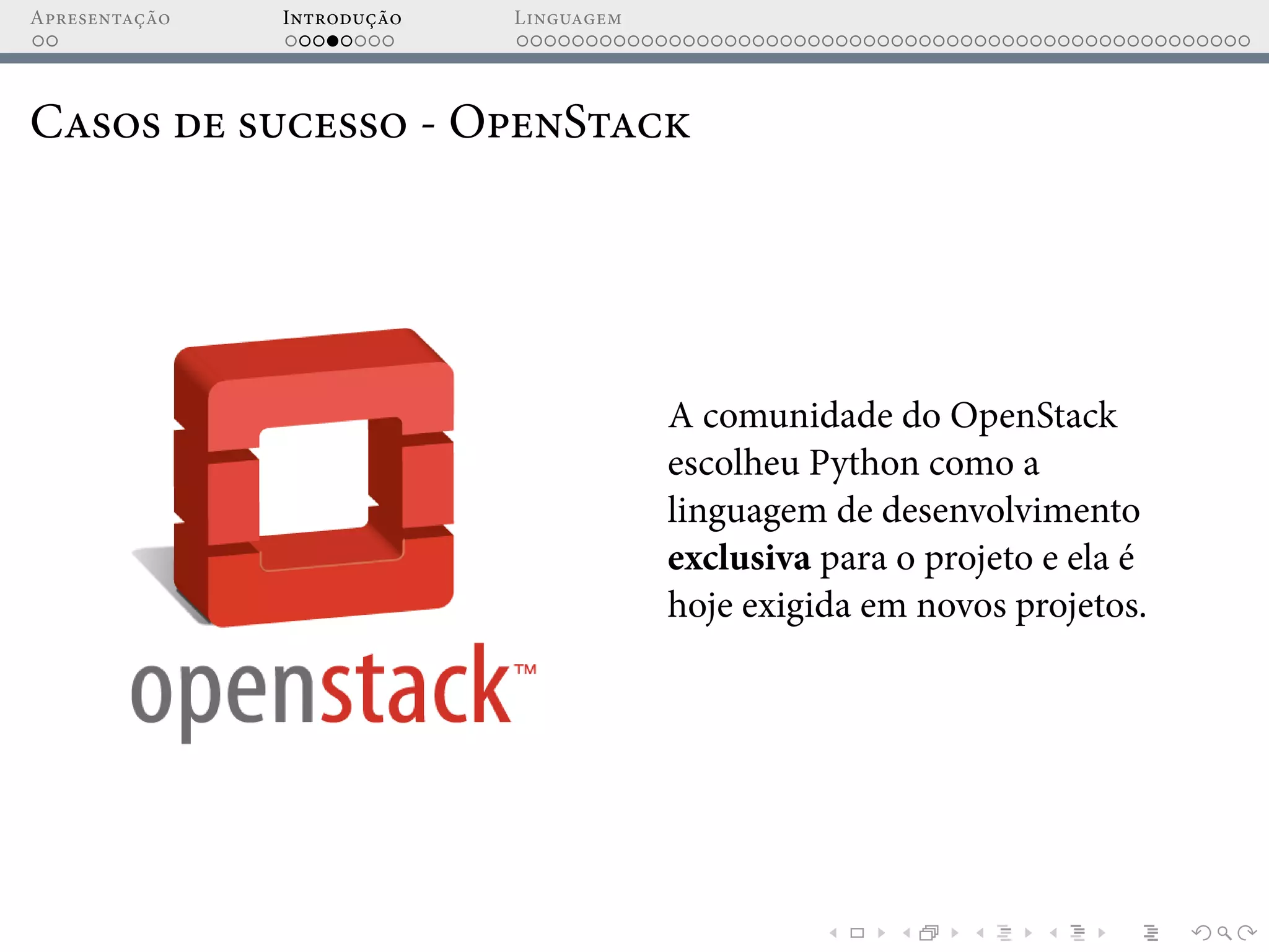 Apresentação Introdução Linguagem
Casos de sucesso - OpenStack
A comunidade do OpenStack
escolheu Python como a
linguagem de desenvolvimento
exclusiva para o projeto e ela é
hoje exigida em novos projetos.
 