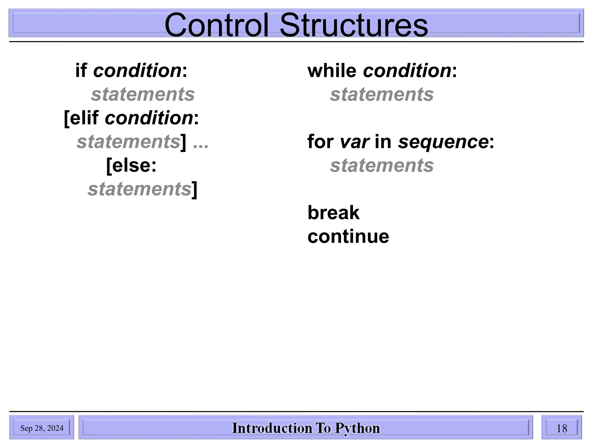 Control Structures
Sep 28, 2024 18
if condition:
statements
[elif condition:
statements] ...
[else:
statements]
while condition:
statements
for var in sequence:
statements
break
continue
 