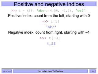 Positive and negative indices
>>> t = (23, ‘abc’, 4.56, (2,3), ‘def’)
Positive index: count from the left, starting with 0
>>> t[1]
‘abc’
Negative index: count from right, starting with –1
>>> t[-3]
4.56
Sep 28, 2024 32
 