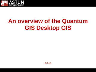 5/31/2011




An overview of the Quantum
     GIS Desktop GIS




           Jo Cook
 