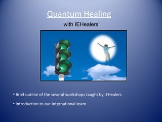 Quantum Healing
• Brief outline of the several workshops taught by IEHealers
• Introduction to our international team
with IEHealers
 