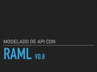 RAML V0.8
MODELADO DE API CON
 
